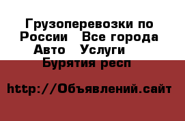 Грузоперевозки по России - Все города Авто » Услуги   . Бурятия респ.